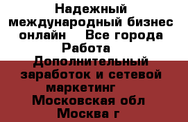 Надежный международный бизнес-онлайн. - Все города Работа » Дополнительный заработок и сетевой маркетинг   . Московская обл.,Москва г.